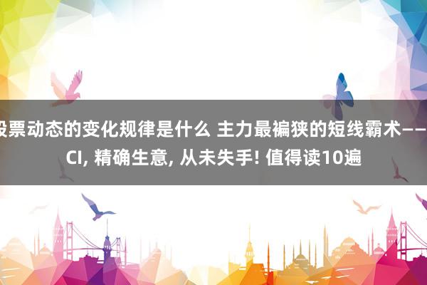 股票动态的变化规律是什么 主力最褊狭的短线霸术——CCI, 精确生意, 从未失手! 值得读10遍