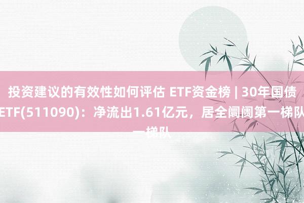 投资建议的有效性如何评估 ETF资金榜 | 30年国债ETF(511090)：净流出1.61亿元，居全阛阓第一梯队