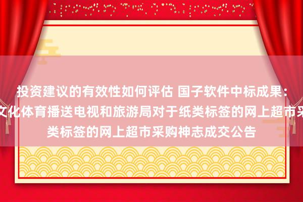 投资建议的有效性如何评估 国子软件中标成果：昌吉回族自治州文化体育播送电视和旅游局对于纸类标签的网上超市采购神志成交公告