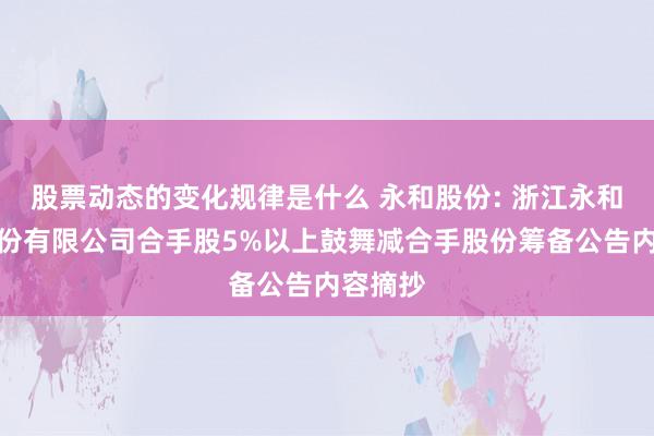 股票动态的变化规律是什么 永和股份: 浙江永和制冷股份有限公司合手股5%以上鼓舞减合手股份筹备公告内容摘抄