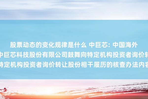 股票动态的变化规律是什么 中巨芯: 中国海外金融股份有限公司对于中巨芯科技股份有限公司鼓舞向特定机构投资者询价转让股份相干履历的核查办法内容提要