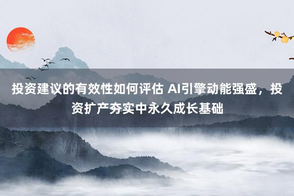 投资建议的有效性如何评估 AI引擎动能强盛，投资扩产夯实中永久成长基础