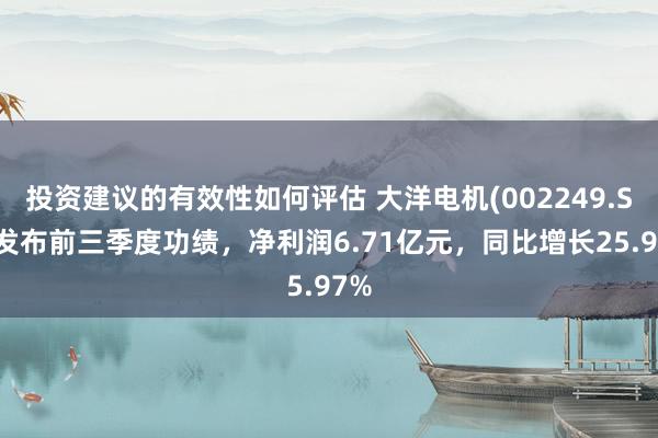 投资建议的有效性如何评估 大洋电机(002249.SZ)发布前三季度功绩，净利润6.71亿元，同比增长25.97%