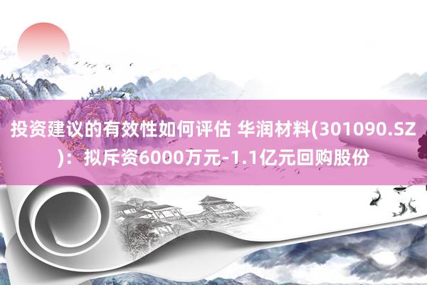 投资建议的有效性如何评估 华润材料(301090.SZ)：拟斥资6000万元-1.1亿元回购股份