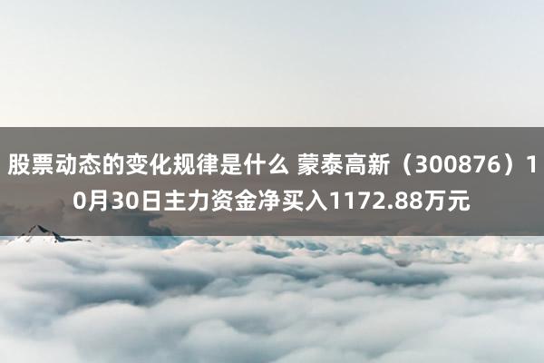 股票动态的变化规律是什么 蒙泰高新（300876）10月30日主力资金净买入1172.88万元