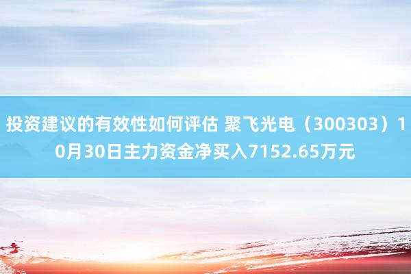 投资建议的有效性如何评估 聚飞光电（300303）10月30日主力资金净买入7152.65万元