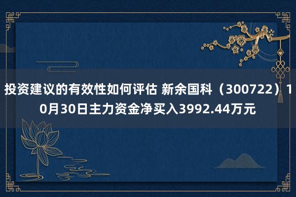 投资建议的有效性如何评估 新余国科（300722）10月30日主力资金净买入3992.44万元