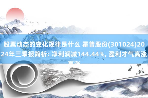 股票动态的变化规律是什么 霍普股份(301024)2024年三季报简析: 净利润减144.44%, 盈利才气高涨