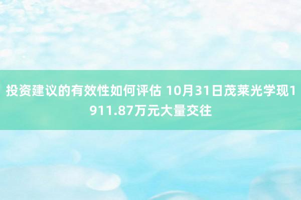 投资建议的有效性如何评估 10月31日茂莱光学现1911.87万元大量交往