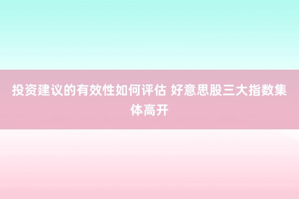 投资建议的有效性如何评估 好意思股三大指数集体高开