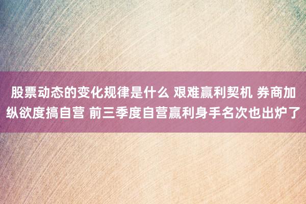 股票动态的变化规律是什么 艰难赢利契机 券商加纵欲度搞自营 前三季度自营赢利身手名次也出炉了