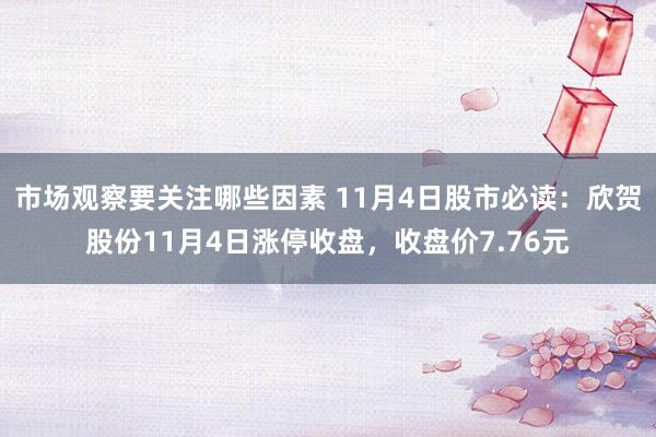 市场观察要关注哪些因素 11月4日股市必读：欣贺股份11月4日涨停收盘，收盘价7.76元