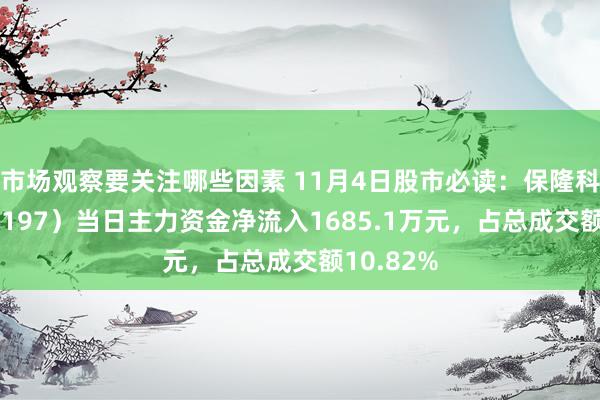 市场观察要关注哪些因素 11月4日股市必读：保隆科技（603197）当日主力资金净流入1685.1万元，占总成交额10.82%