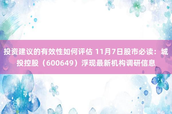 投资建议的有效性如何评估 11月7日股市必读：城投控股（600649）浮现最新机构调研信息