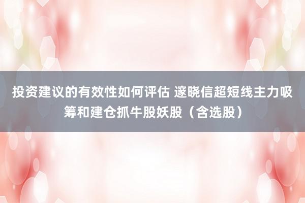 投资建议的有效性如何评估 邃晓信超短线主力吸筹和建仓抓牛股妖股（含选股）