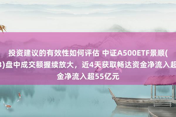 投资建议的有效性如何评估 中证A500ETF景顺(159353)盘中成交额握续放大，近4天获取畅达资金净流入超55亿元