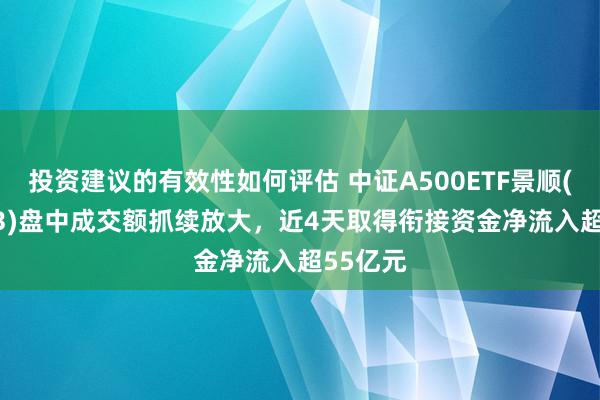 投资建议的有效性如何评估 中证A500ETF景顺(159353)盘中成交额抓续放大，近4天取得衔接资金净流入超55亿元