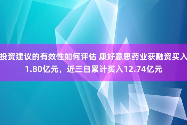 投资建议的有效性如何评估 康好意思药业获融资买入1.80亿元，近三日累计买入12.74亿元