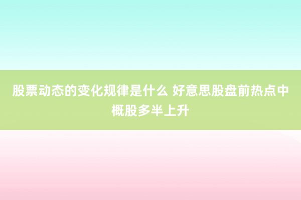 股票动态的变化规律是什么 好意思股盘前热点中概股多半上升