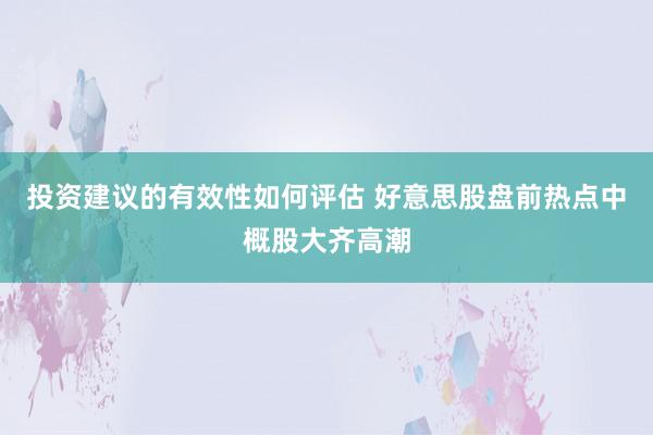 投资建议的有效性如何评估 好意思股盘前热点中概股大齐高潮