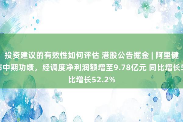 投资建议的有效性如何评估 港股公告掘金 | 阿里健康发布中期功绩，经调度净利润额增至9.78亿元 同比增长52.2%