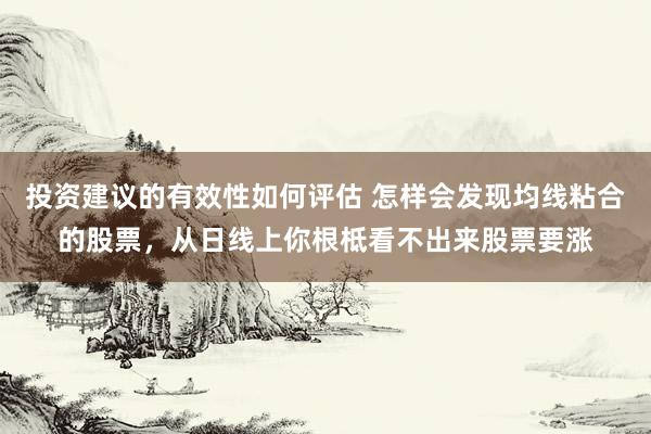 投资建议的有效性如何评估 怎样会发现均线粘合的股票，从日线上你根柢看不出来股票要涨