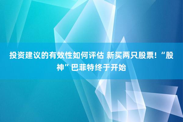 投资建议的有效性如何评估 新买两只股票! “股神”巴菲特终于开始