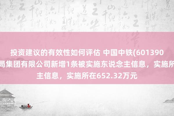 投资建议的有效性如何评估 中国中铁(601390)控股的中铁二局集团有限公司新增1条被实施东说念主信息，实施所在652.32万元