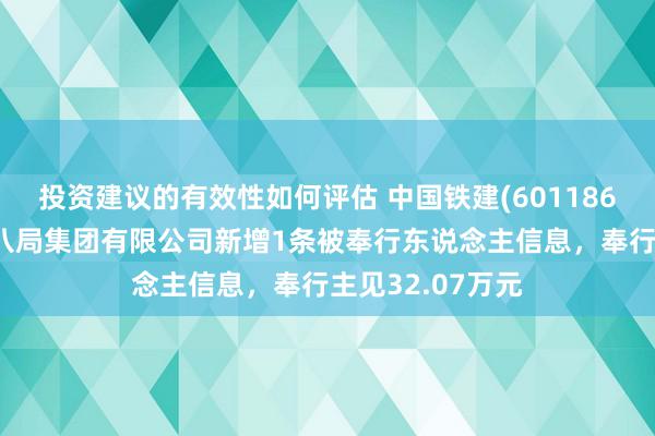 投资建议的有效性如何评估 中国铁建(601186)控股的中铁十八局集团有限公司新增1条被奉行东说念主信息，奉行主见32.07万元