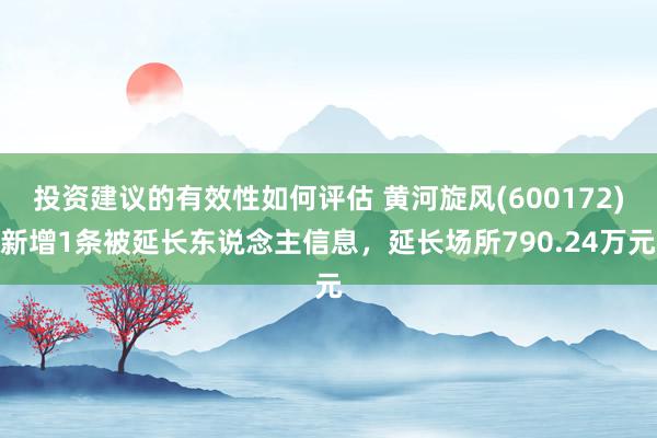 投资建议的有效性如何评估 黄河旋风(600172)新增1条被延长东说念主信息，延长场所790.24万元