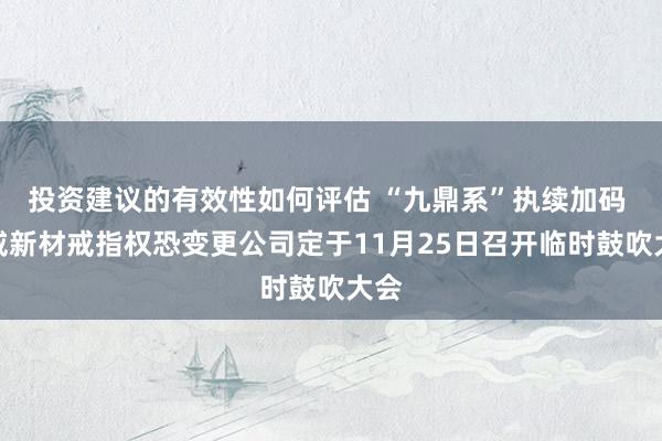 投资建议的有效性如何评估 “九鼎系”执续加码 正威新材戒指权恐变更公司定于11月25日召开临时鼓吹大会