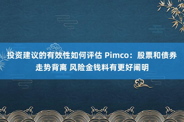 投资建议的有效性如何评估 Pimco：股票和债券走势背离 风险金钱料有更好阐明