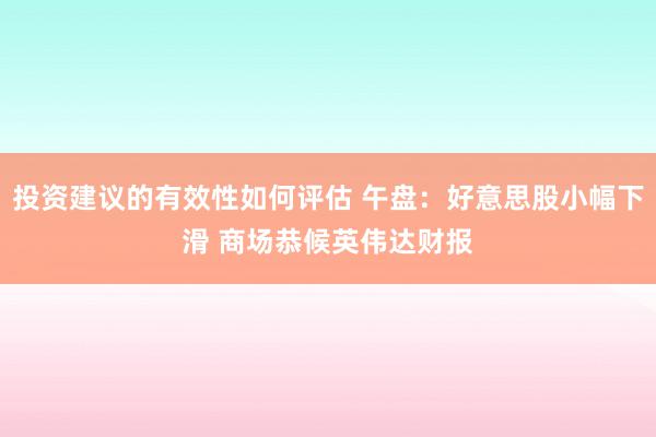 投资建议的有效性如何评估 午盘：好意思股小幅下滑 商场恭候英伟达财报