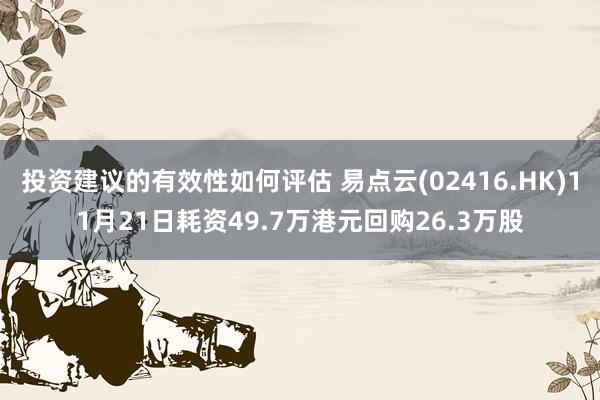 投资建议的有效性如何评估 易点云(02416.HK)11月21日耗资49.7万港元回购26.3万股