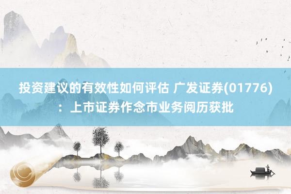 投资建议的有效性如何评估 广发证券(01776)：上市证券作念市业务阅历获批