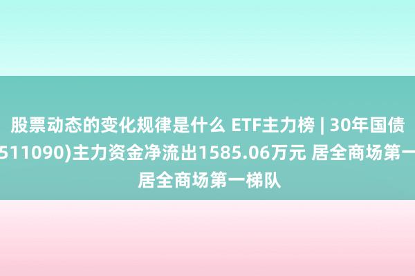 股票动态的变化规律是什么 ETF主力榜 | 30年国债ETF(511090)主力资金净流出1585.06万元 居全商场第一梯队