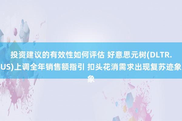 投资建议的有效性如何评估 好意思元树(DLTR.US)上调全年销售额指引 扣头花消需求出现复苏迹象