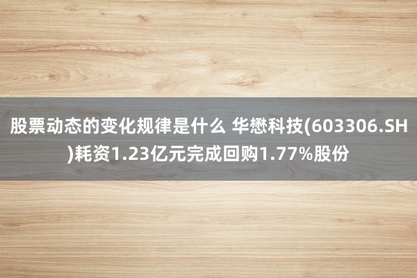 股票动态的变化规律是什么 华懋科技(603306.SH)耗资1.23亿元完成回购1.77%股份