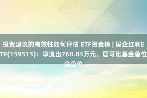 投资建议的有效性如何评估 ETF资金榜 | 国企红利ETF(159515)：净流出768.04万元，居可比基金首位