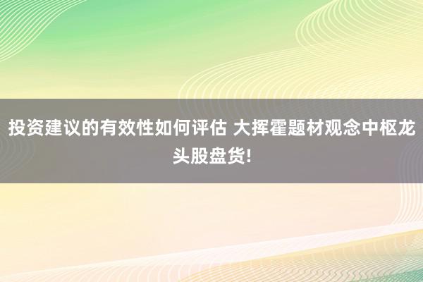 投资建议的有效性如何评估 大挥霍题材观念中枢龙头股盘货!