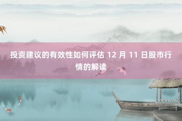 投资建议的有效性如何评估 12 月 11 日股市行情的解读