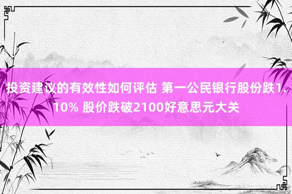 投资建议的有效性如何评估 第一公民银行股份跌1.10% 股价跌破2100好意思元大关