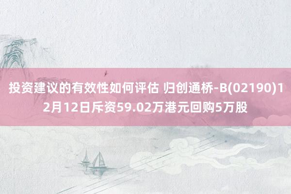 投资建议的有效性如何评估 归创通桥-B(02190)12月12日斥资59.02万港元回购5万股