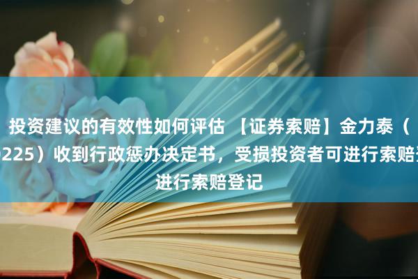 投资建议的有效性如何评估 【证券索赔】金力泰（300225）收到行政惩办决定书，受损投资者可进行索赔登记