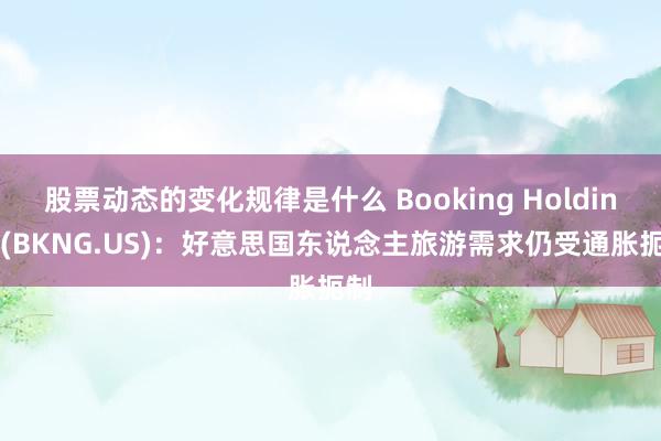 股票动态的变化规律是什么 Booking Holdings(BKNG.US)：好意思国东说念主旅游需求仍受通胀扼制