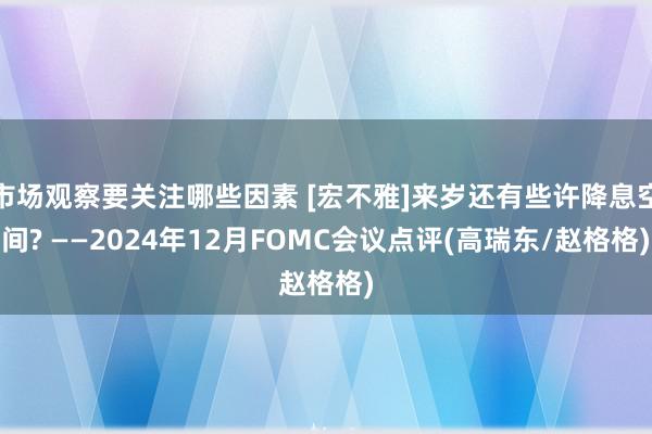 市场观察要关注哪些因素 [宏不雅]来岁还有些许降息空间? ——2024年12月FOMC会议点评(高瑞东/赵格格)