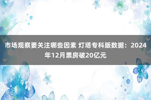 市场观察要关注哪些因素 灯塔专科版数据：2024年12月票房破20亿元