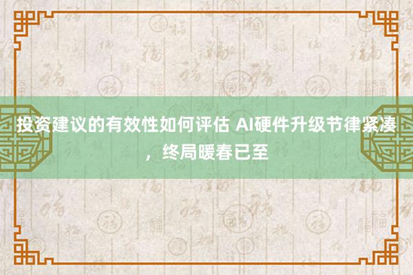 投资建议的有效性如何评估 AI硬件升级节律紧凑，终局暖春已至