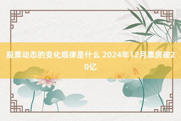 股票动态的变化规律是什么 2024年12月票房破20亿