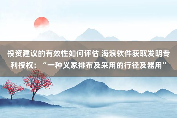 投资建议的有效性如何评估 海浪软件获取发明专利授权：“一种义冢排布及采用的行径及器用”